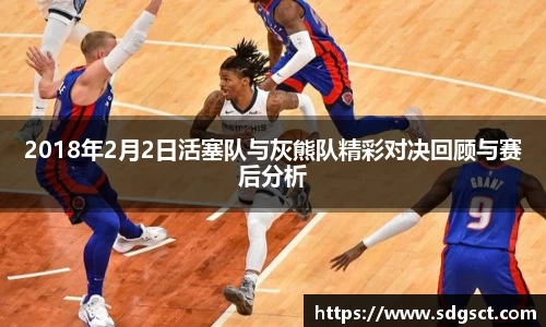 2018年2月2日活塞队与灰熊队精彩对决回顾与赛后分析